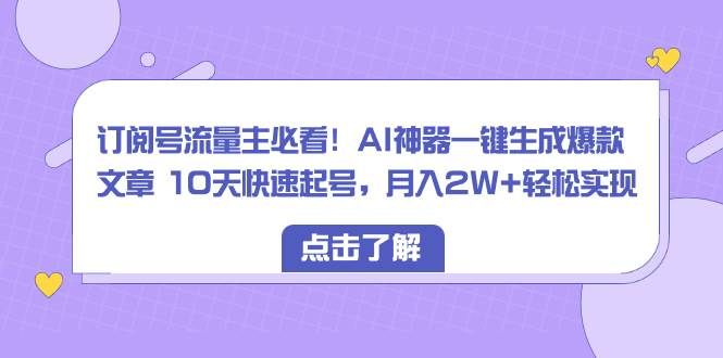 订阅号流量主必看！AI神器一键生成爆款文章 10天快速起号，月入2W+轻松实现|明哥资源