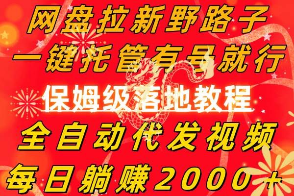 网盘拉新野路子，一键托管有号就行，全自动代发视频，每日躺赚2000＋，保姆级落地教程|明哥资源