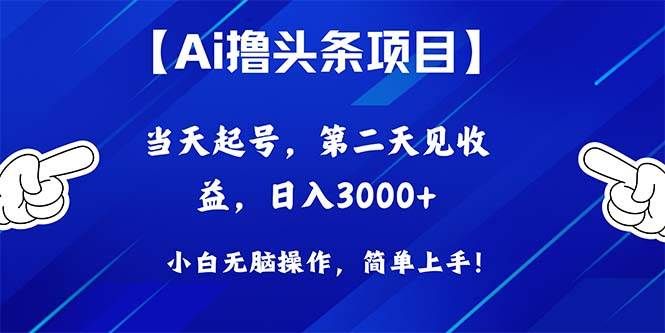 Ai撸头条，当天起号，第二天见收益，日入3000+|明哥资源