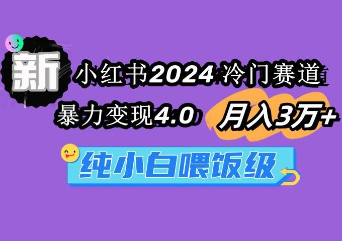 小红书2024冷门赛道 月入3万+ 暴力变现4.0 纯小白喂饭级|明哥资源
