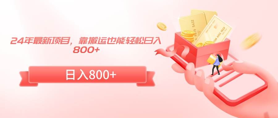 24年最新项目，靠搬运也能轻松日入800+|明哥资源