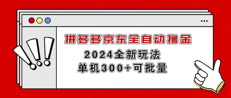 拼多多京东全自动撸金，单机300+可批量|明哥资源