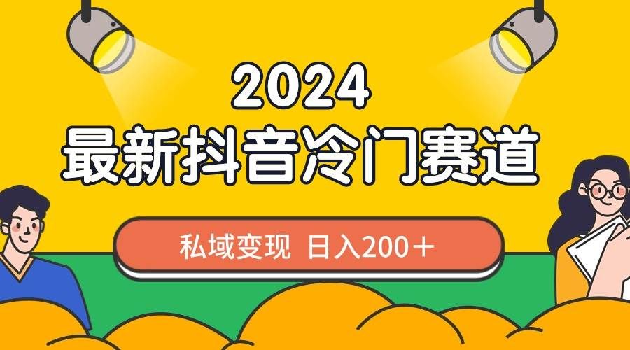 2024抖音最新冷门赛道,私域变现轻松日入200+,作品制作简单,流量爆炸|明哥资源