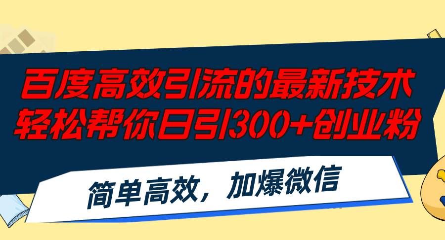 百度高效引流的最新技术,轻松帮你日引300+创业粉,简单高效，加爆微信|明哥资源