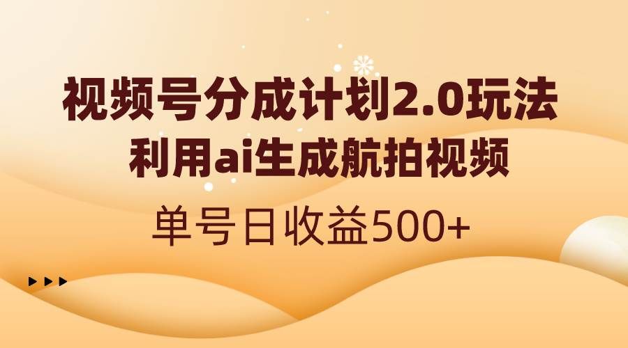 视频号分成计划2.0，利用ai生成航拍视频，单号日收益500+|明哥资源