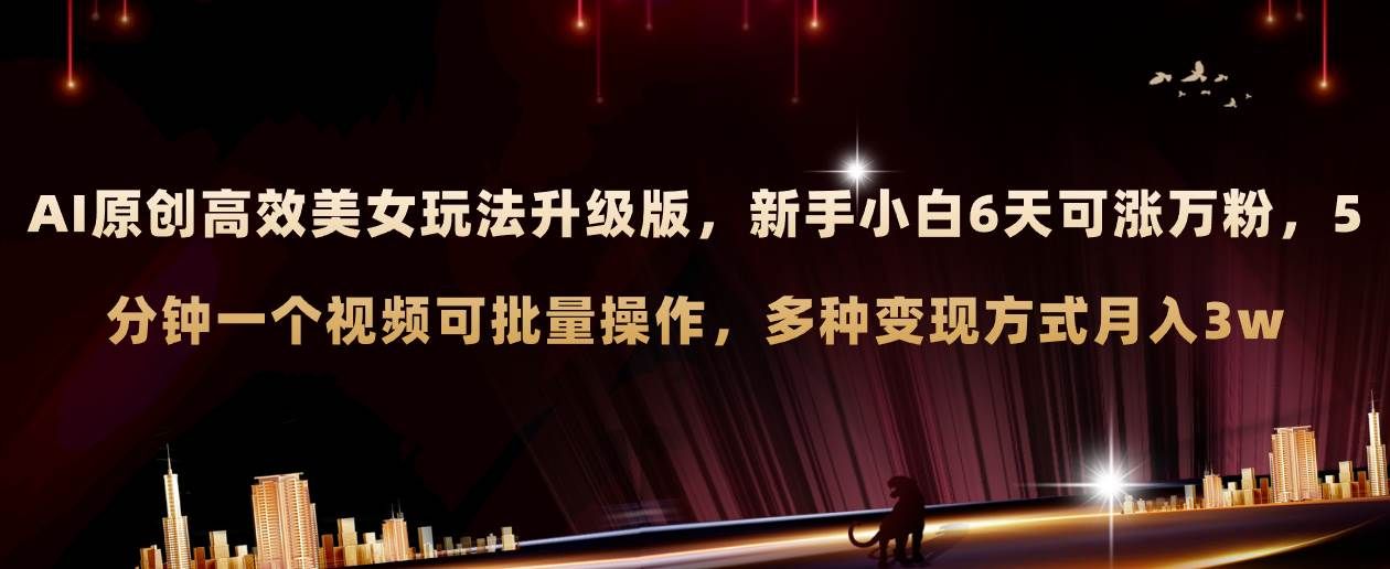 AI原创美女玩法升级版 新手6天涨万粉 5分钟制作视频可批量，多种变现月入3w|明哥资源