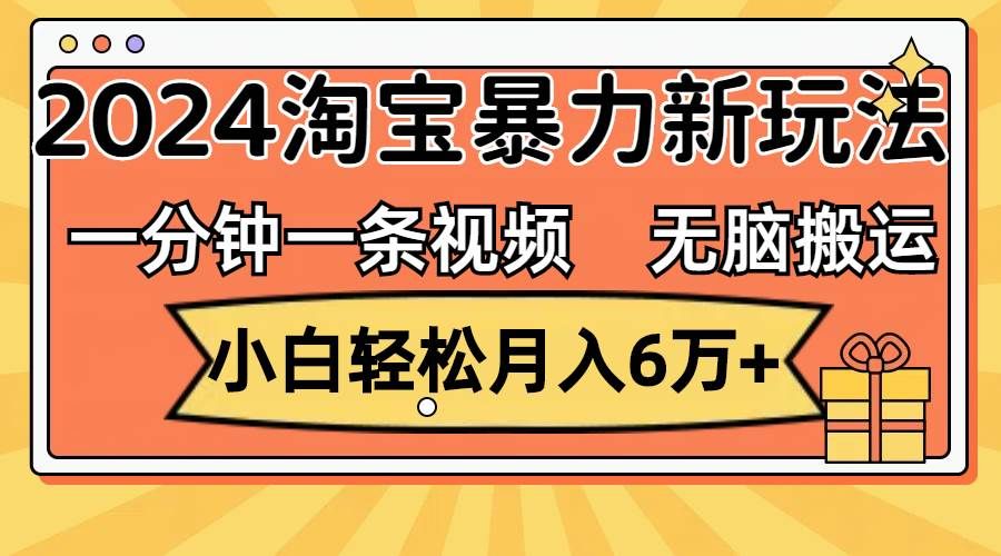 一分钟一条视频，无脑搬运，小白轻松月入6万+2024淘宝暴力新玩法，可批量|明哥资源