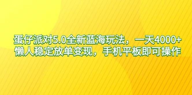 蛋仔派对5.0全新蓝海玩法，一天4000+，懒人稳定放单变现，手机平板即可...|明哥资源