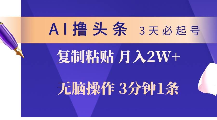 AI撸头条3天必起号,无脑操作3分钟1条,复制粘贴轻松月入2W+|明哥资源
