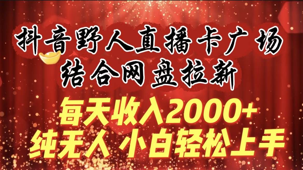 每天收入2000+,抖音野人直播卡广场,结合网盘拉新,纯无人,小白轻松上手|明哥资源