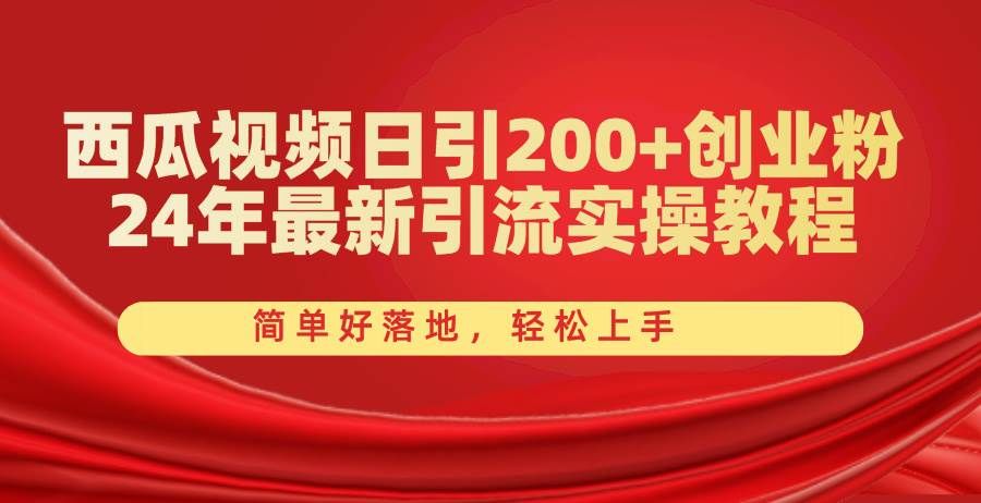 西瓜视频日引200+创业粉，24年最新引流实操教程，简单好落地，轻松上手|明哥资源