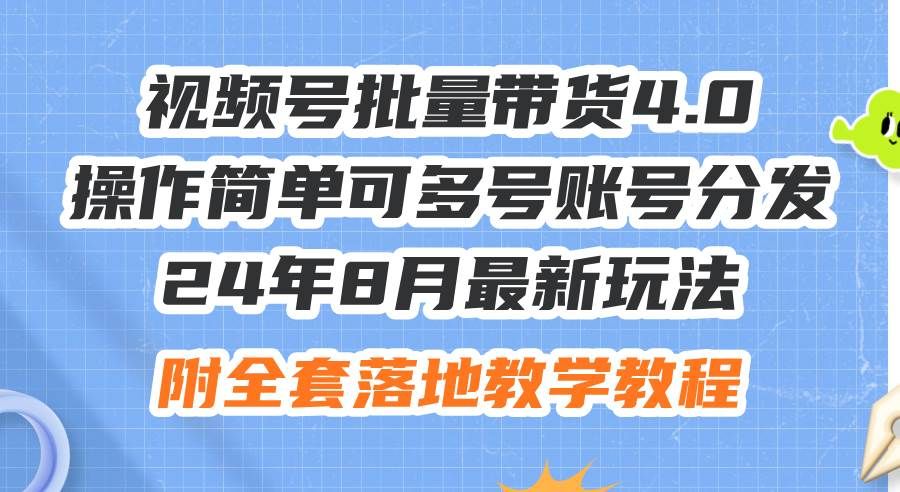 24年8月最新玩法视频号批量带货4.0，操作简单可多号账号分发，附全套落...|明哥资源
