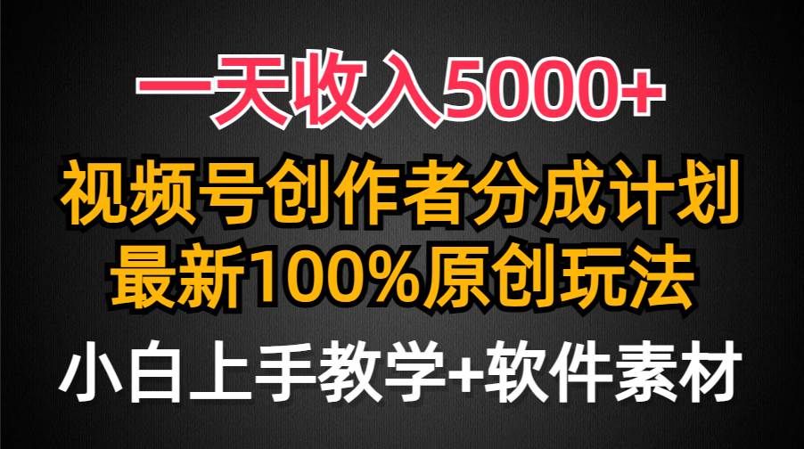 一天收入5000+，视频号创作者分成计划，最新100%原创玩法，小白也可以轻...|明哥资源