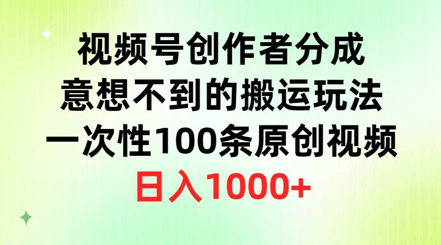 视频号创作者分成，意想不到的搬运玩法，一次性100条原创视频，日入1000+|明哥资源