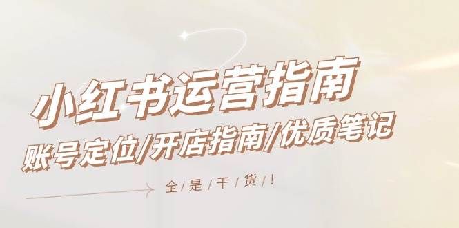 小红书运营指南，账号定位/开店指南/优质笔记/没有套路，全是经验|明哥资源