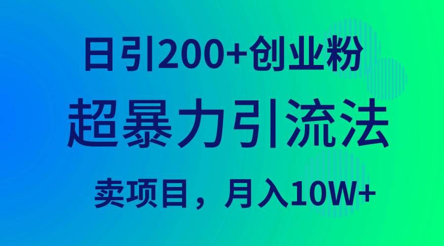 超暴力引流法，日引200+创业粉，卖项目月入10W+|明哥资源