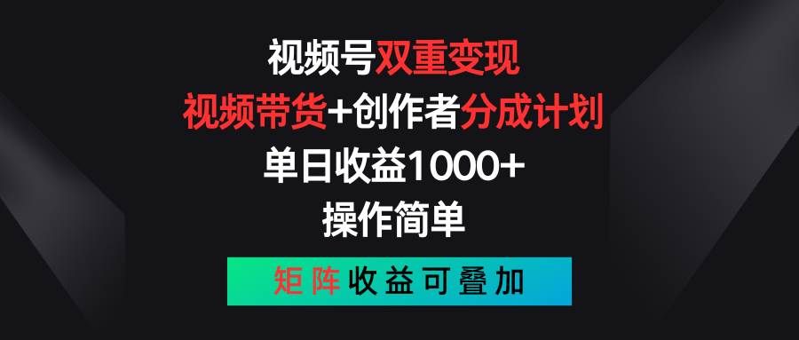视频号双重变现，视频带货+创作者分成计划 , 单日收益1000+，可矩阵|明哥资源