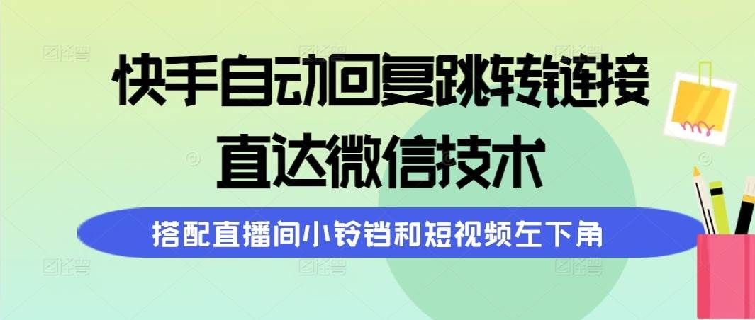 快手自动回复跳转链接,直达微信技术,搭配直播间小铃铛和短视频左下角|明哥资源
