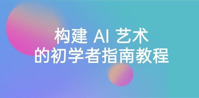 Stable Diffusion 101：构建 AI 艺术的初学者指南教程-16节课-中英字幕|明哥资源