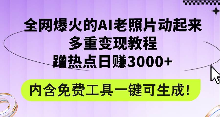 全网爆火的AI老照片动起来多重变现教程，蹭热点日赚3000+，内含免费工具|明哥资源