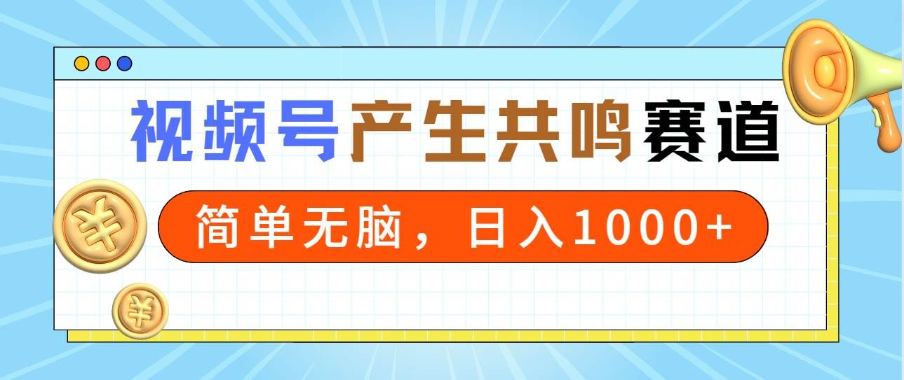 2024年视频号，产生共鸣赛道，简单无脑，一分钟一条视频，日入1000+|明哥资源