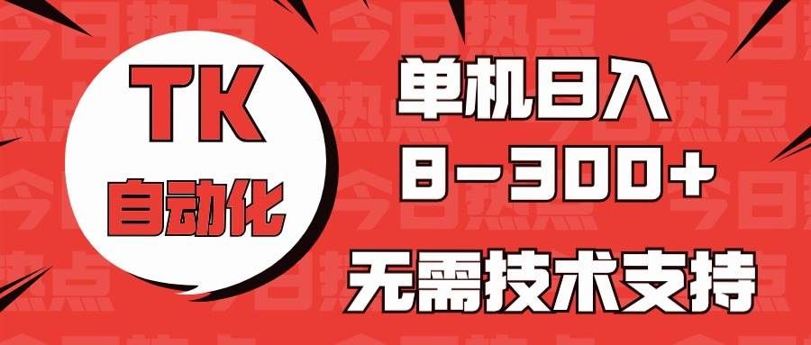 海外手机版TK自动化，单机收益8~300+，无需技术支持，新手小白均可操作|明哥资源