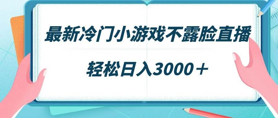 最新冷门小游戏不露脸直播，场观稳定几千，轻松日入3000＋|明哥资源