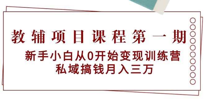 教辅项目课程第一期:新手小白从0开始变现训练营 私域搞钱月入三万|明哥资源