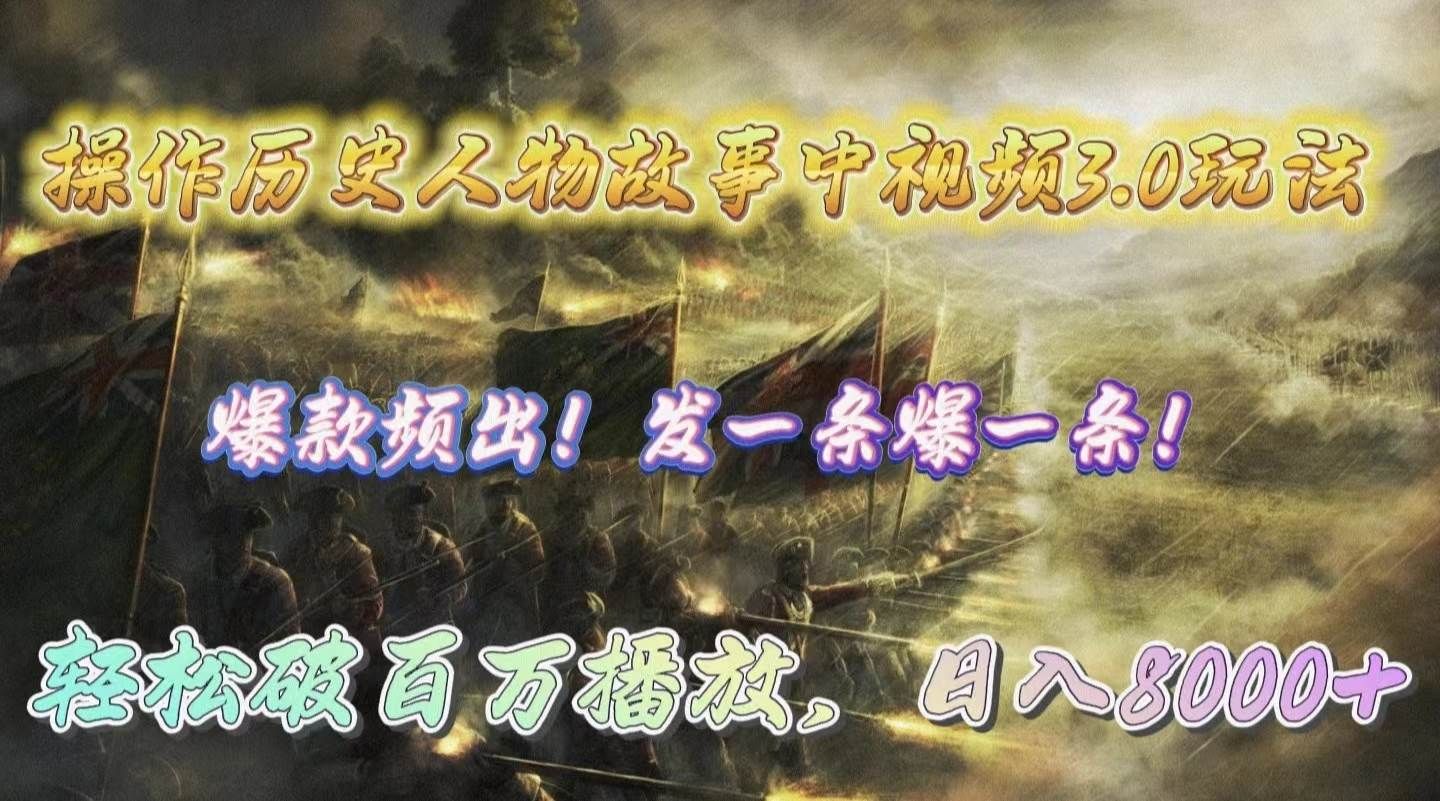 操作历史人物故事中视频3.0玩法，发一条爆一条！轻松破百万播放，日入8000+|明哥资源