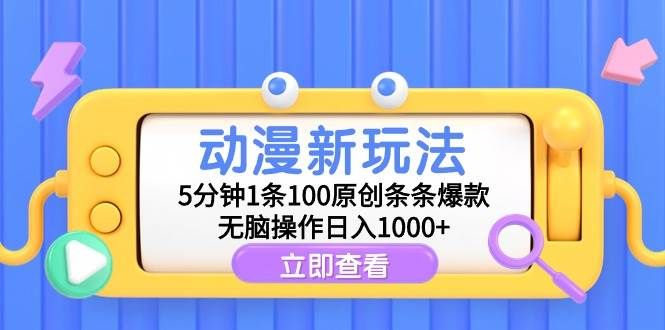动漫新玩法，5分钟1条100原创条条爆款，无脑操作日入1000+|明哥资源