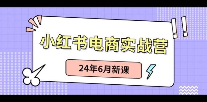 小红书电商实战营:小红书笔记带货和无人直播,24年6月新课|明哥资源