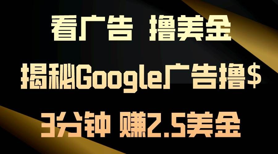 看广告，撸美金！3分钟赚2.5美金！日入200美金不是梦！揭秘Google广告...|明哥资源