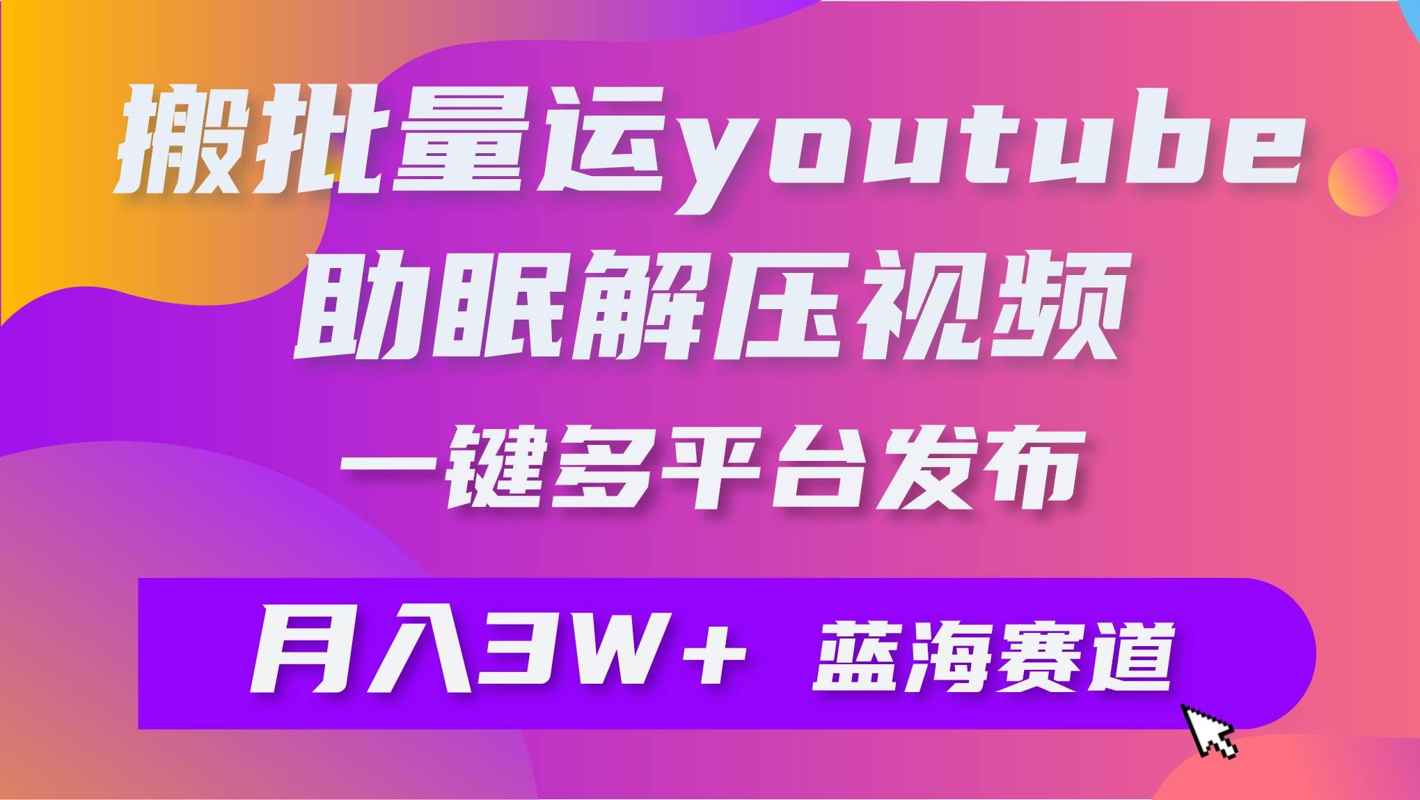 批量搬运YouTube解压助眠视频 一键多平台发布 月入2W+|明哥资源