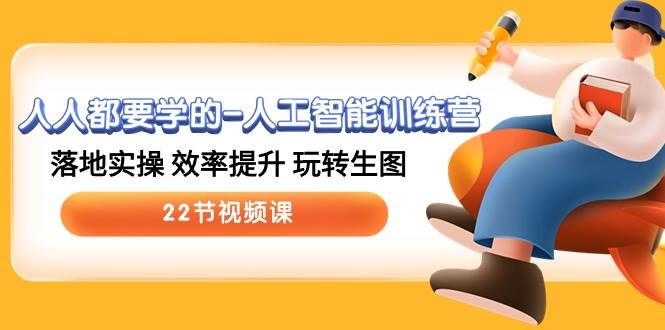 人人都要学的-人工智能训练营，落地实操 效率提升 玩转生图 (22节视频课)|明哥资源