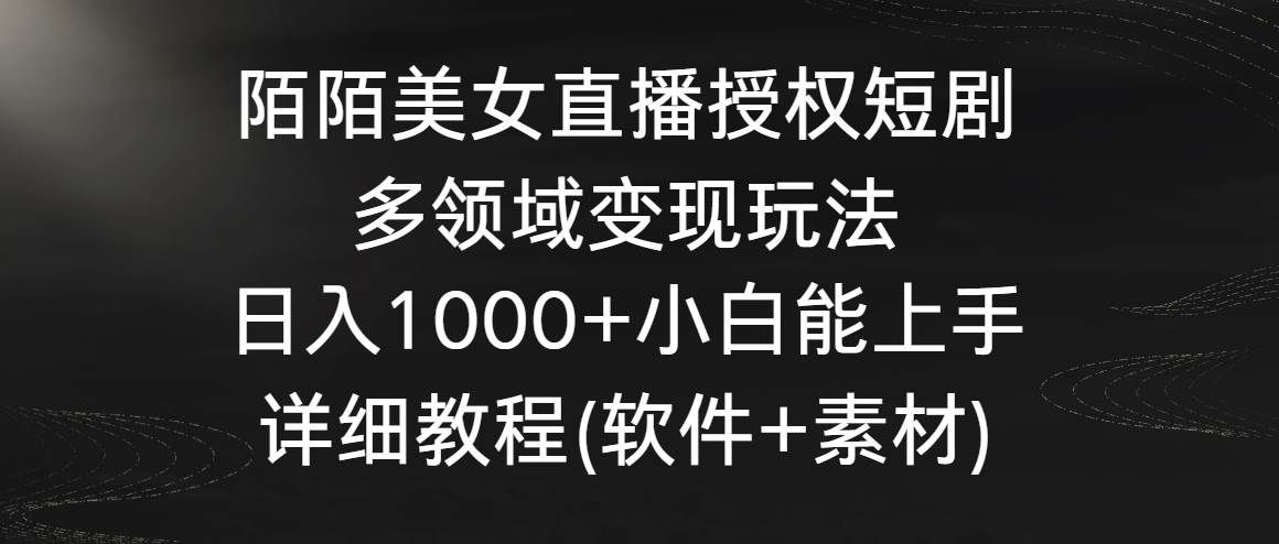 陌陌美女直播授权短剧,多领域变现玩法,日入1000+小白能上手,详细教程...|明哥资源