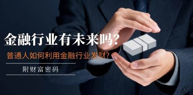 某付费文章：金融行业有未来吗？普通人如何利用金融行业发财?(附财富密码)|明哥资源