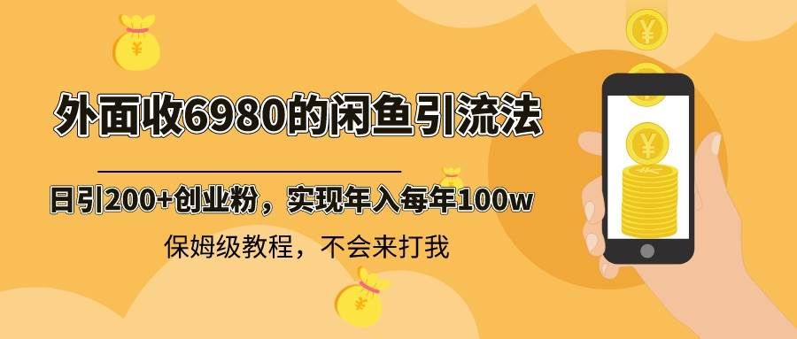 外面收费6980闲鱼引流法，日引200+创业粉，每天稳定2000+收益，保姆级教程|明哥资源