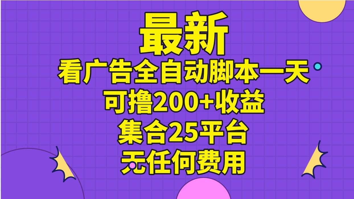 最新看广告全自动脚本一天可撸200+收益 。集合25平台 ，无任何费用|明哥资源