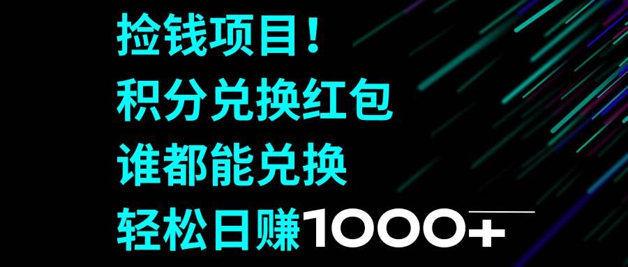 捡钱项目！积分兑换红包，谁都能兑换，轻松日赚1000+|明哥资源