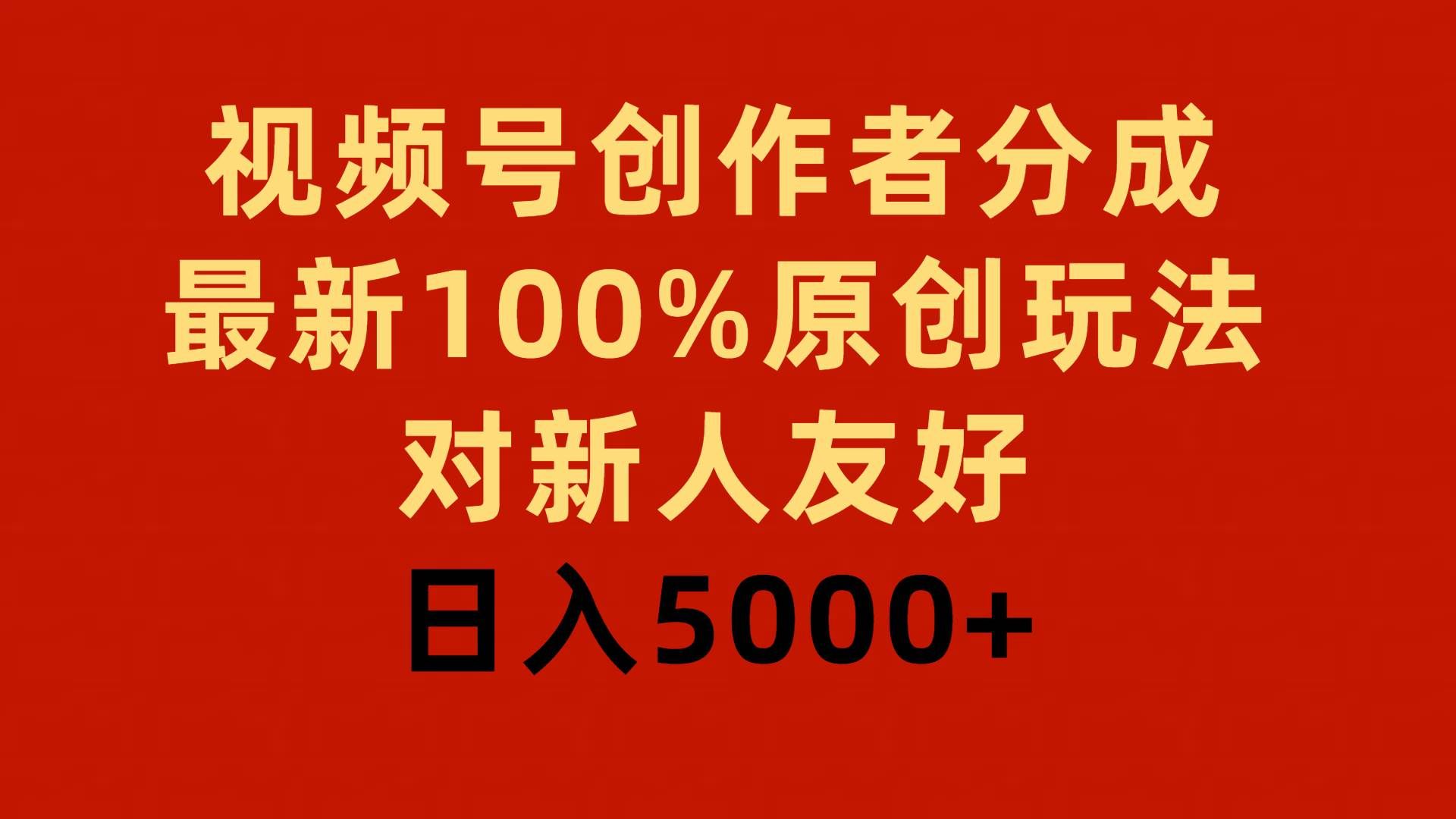 视频号创作者分成，最新100%原创玩法，对新人友好，日入5000+|明哥资源