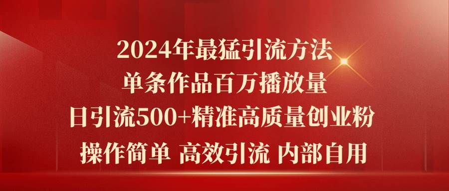 2024年最猛暴力引流方法，单条作品百万播放 单日引流500+高质量精准创业粉|明哥资源