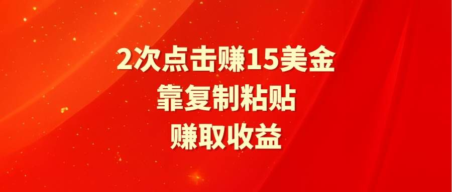 靠2次点击赚15美金，复制粘贴就能赚取收益|明哥资源