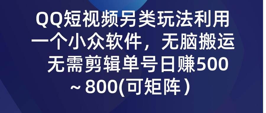 QQ短视频另类玩法,利用一个小众软件,无脑搬运,无需剪辑单号日赚500~…|明哥资源