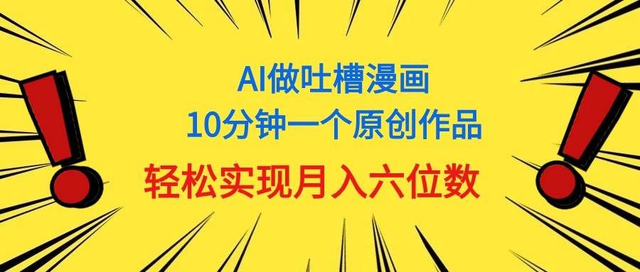 用AI做中式吐槽漫画,10分钟一个原创作品,轻松实现月入6位数|明哥资源