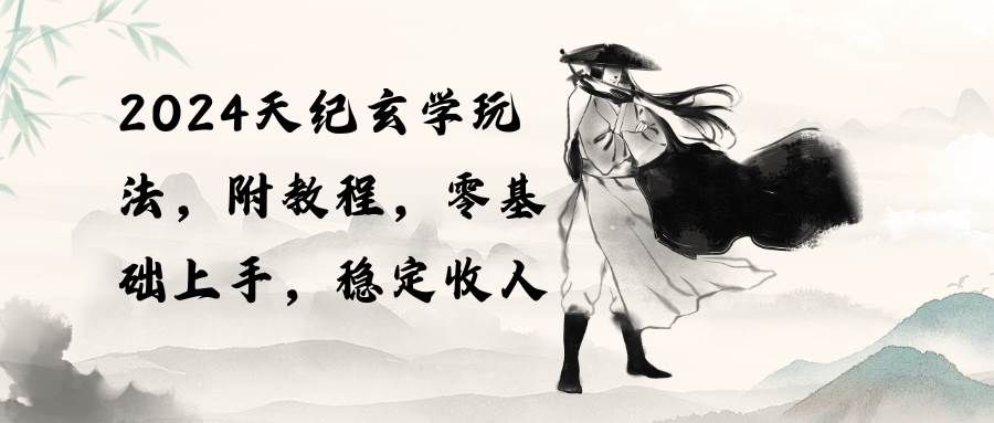 2024天纪玄学玩法，零基础上手，稳定收入（教程+工具）|明哥资源