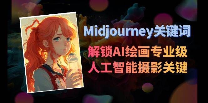 Midjourney关键词-解锁AI绘画专业级人工智能摄影关键词表|明哥资源