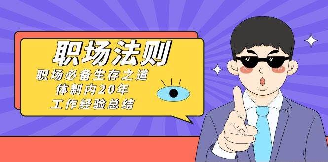 《职场法则》职场必备生存之道，体制内20年 工作经验总结（17节课）|明哥资源