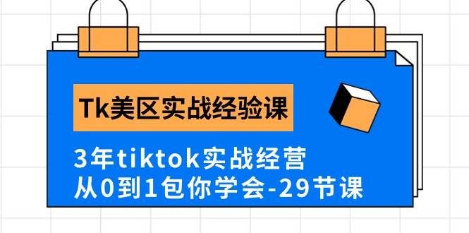 Tk美区实战经验课程分享，3年tiktok实战经营，从0到1包你学会（29节课）|明哥资源