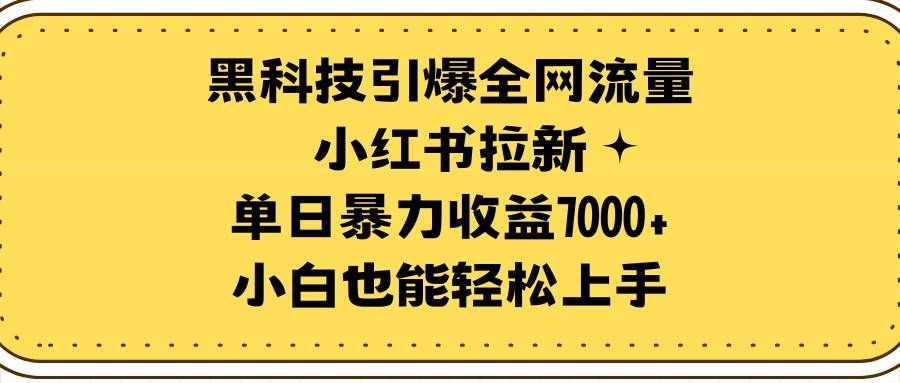 黑科技引爆全网流量小红书拉新，单日暴力收益7000+，小白也能轻松上手|明哥资源