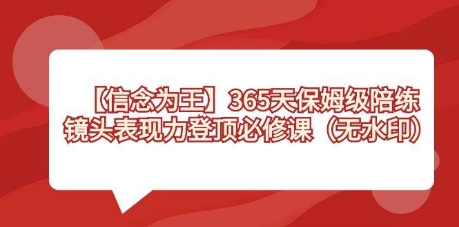 【信念 为王】365天-保姆级陪练,镜头表现力登顶必修课(无水印)|明哥资源